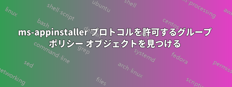 ms-appinstaller プロトコルを許可するグループ ポリシー オブジェクトを見つける