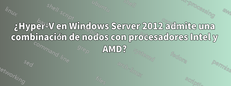 ¿Hyper-V en Windows Server 2012 admite una combinación de nodos con procesadores Intel y AMD?