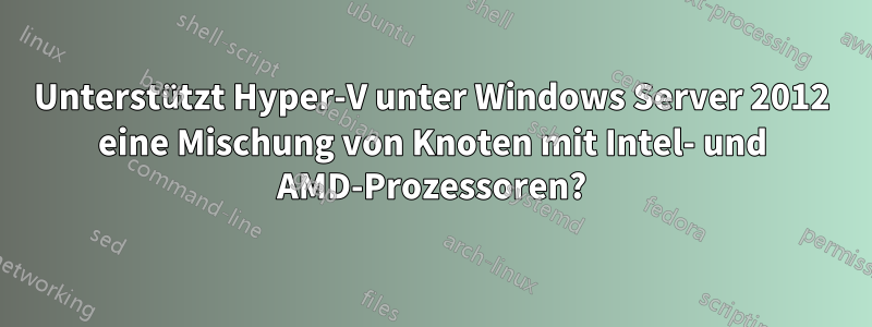 Unterstützt Hyper-V unter Windows Server 2012 eine Mischung von Knoten mit Intel- und AMD-Prozessoren?