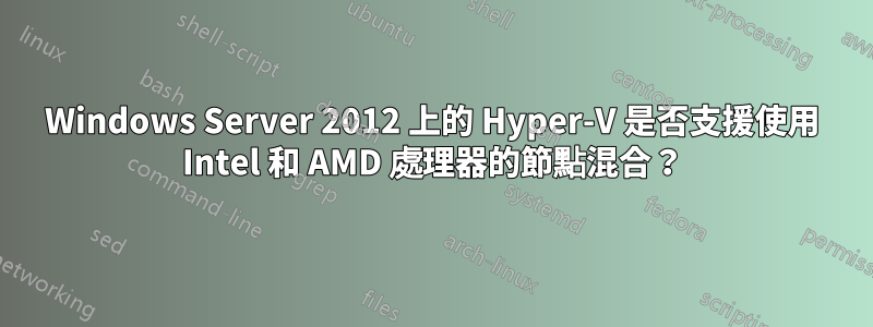 Windows Server 2012 上的 Hyper-V 是否支援使用 Intel 和 AMD 處理器的節點混合？