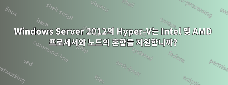 Windows Server 2012의 Hyper-V는 Intel 및 AMD 프로세서와 노드의 혼합을 지원합니까?