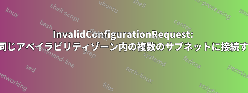 InvalidConfigurationRequest: ロードバランサーを同じアベイラビリティゾーン内の複数のサブネットに接続することはできません