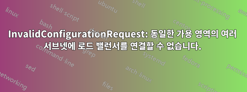 InvalidConfigurationRequest: 동일한 가용 영역의 여러 서브넷에 로드 밸런서를 연결할 수 없습니다.