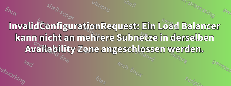 InvalidConfigurationRequest: Ein Load Balancer kann nicht an mehrere Subnetze in derselben Availability Zone angeschlossen werden.