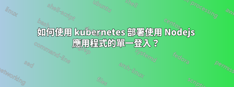 如何使用 kubernetes 部署使用 Nodejs 應用程式的單一登入？