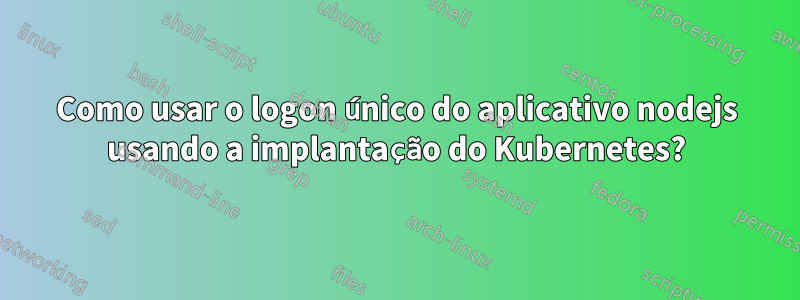 Como usar o logon único do aplicativo nodejs usando a implantação do Kubernetes?