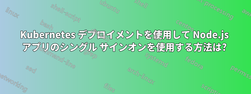 Kubernetes デプロイメントを使用して Node.js アプリのシングル サインオンを使用する方法は?