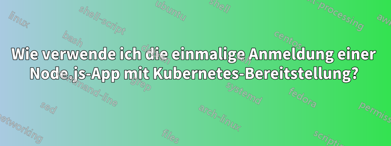 Wie verwende ich die einmalige Anmeldung einer Node.js-App mit Kubernetes-Bereitstellung?