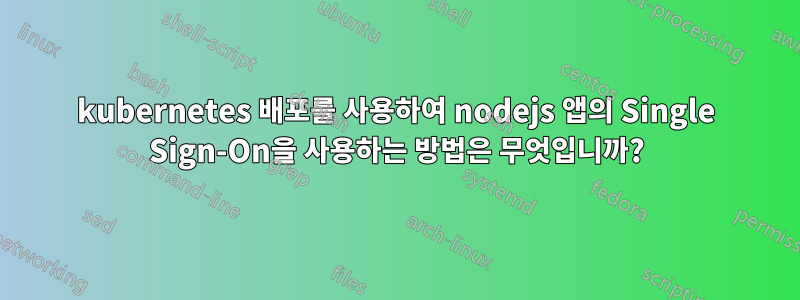 kubernetes 배포를 사용하여 nodejs 앱의 Single Sign-On을 사용하는 방법은 무엇입니까?