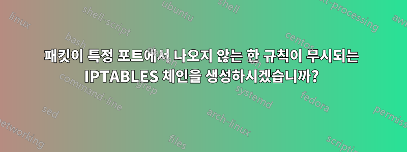 패킷이 특정 포트에서 나오지 않는 한 규칙이 무시되는 IPTABLES 체인을 생성하시겠습니까?