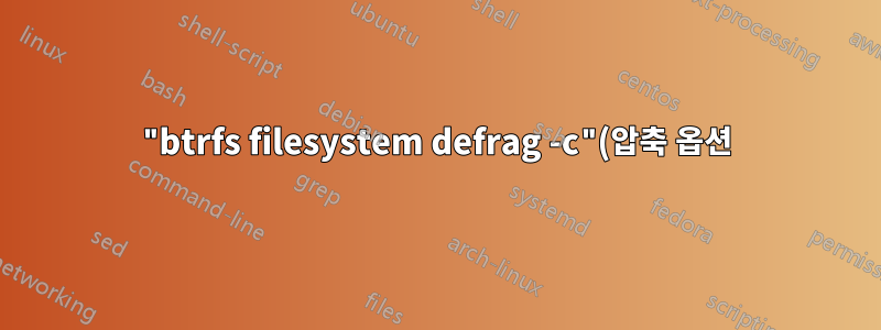 "btrfs filesystem defrag -c"(압축 옵션)는 압축을 강제합니까?