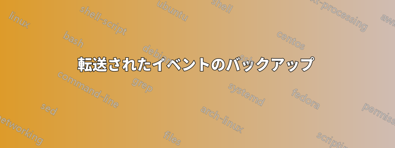 転送されたイベントのバックアップ