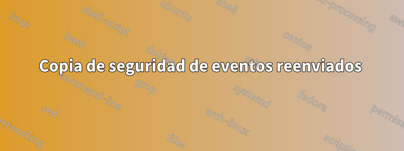 Copia de seguridad de eventos reenviados