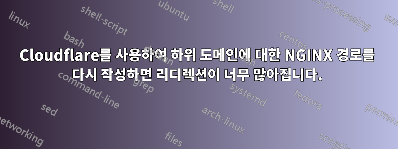 Cloudflare를 사용하여 하위 도메인에 대한 NGINX 경로를 다시 작성하면 리디렉션이 너무 많아집니다.