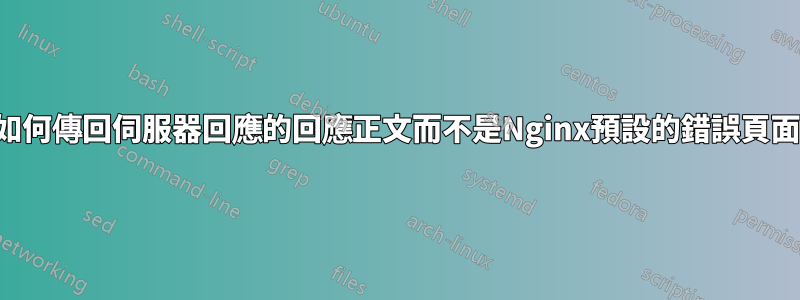 如何傳回伺服器回應的回應正文而不是Nginx預設的錯誤頁面