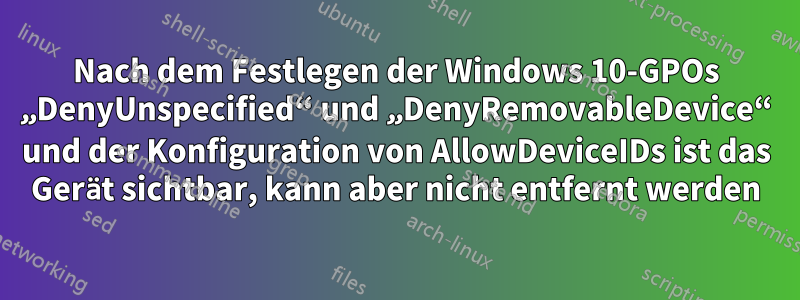 Nach dem Festlegen der Windows 10-GPOs „DenyUnspecified“ und „DenyRemovableDevice“ und der Konfiguration von AllowDeviceIDs ist das Gerät sichtbar, kann aber nicht entfernt werden