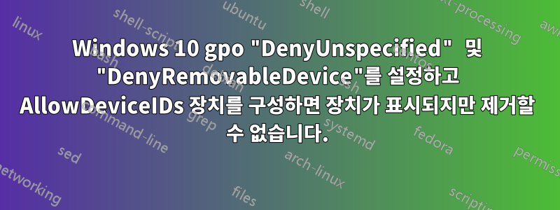 Windows 10 gpo "DenyUnspecified" 및 "DenyRemovableDevice"를 설정하고 AllowDeviceIDs 장치를 구성하면 장치가 표시되지만 제거할 수 없습니다.