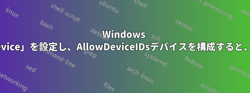 Windows 10のGPO「DenyUnspecified」と「DenyRemovableDevice」を設定し、AllowDeviceIDsデバイスを構成すると、デバイスは表示されますが、削除することはできません。