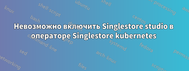 Невозможно включить Singlestore studio в операторе Singlestore kubernetes