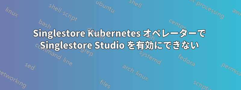 Singlestore Kubernetes オペレーターで Singlestore Studio を有効にできない