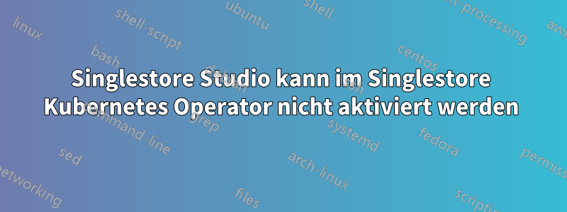 Singlestore Studio kann im Singlestore Kubernetes Operator nicht aktiviert werden