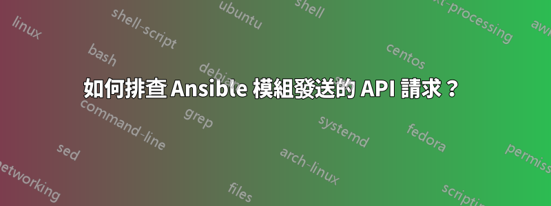 如何排查 Ansible 模組發送的 API 請求？