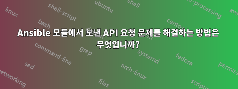 Ansible 모듈에서 보낸 API 요청 문제를 해결하는 방법은 무엇입니까?