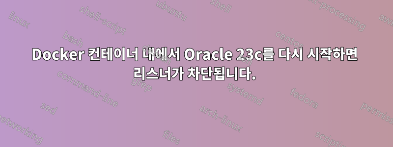 Docker 컨테이너 내에서 Oracle 23c를 다시 시작하면 리스너가 차단됩니다.