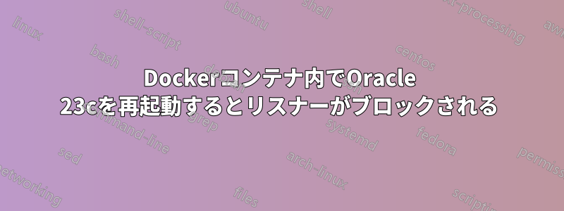 Dockerコンテナ内でOracle 23cを再起動するとリスナーがブロックされる