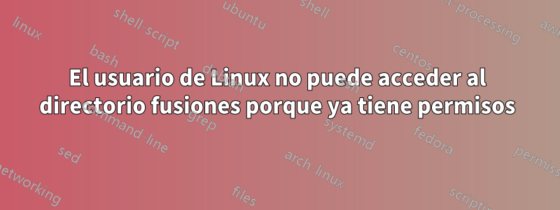 El usuario de Linux no puede acceder al directorio fusiones porque ya tiene permisos