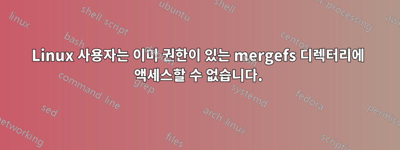 Linux 사용자는 이미 권한이 있는 mergefs 디렉터리에 액세스할 수 없습니다.