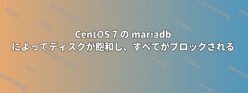 CentOS 7 の mariadb によってディスクが飽和し、すべてがブロックされる