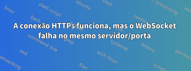 A conexão HTTPs funciona, mas o WebSocket falha no mesmo servidor/porta