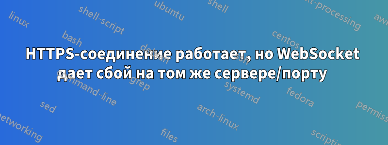 HTTPS-соединение работает, но WebSocket дает сбой на том же сервере/порту