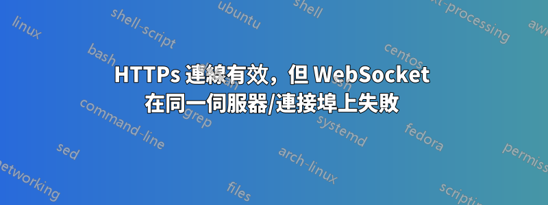 HTTPs 連線有效，但 WebSocket 在同一伺服器/連接埠上失敗