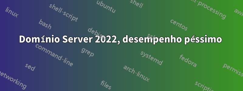 Domínio Server 2022, desempenho péssimo