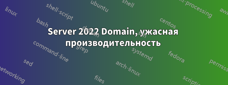 Server 2022 Domain, ужасная производительность