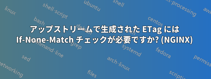 アップストリームで生成された ETag には If-None-Match チェックが必要ですか? (NGINX)