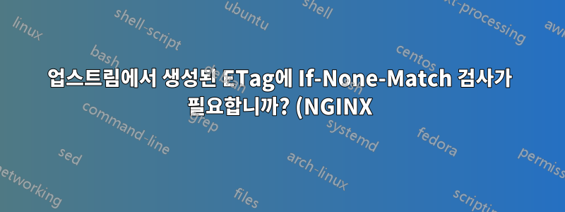 업스트림에서 생성된 ETag에 If-None-Match 검사가 필요합니까? (NGINX)