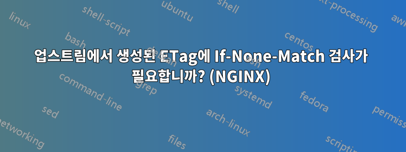 업스트림에서 생성된 ETag에 If-None-Match 검사가 필요합니까? (NGINX)