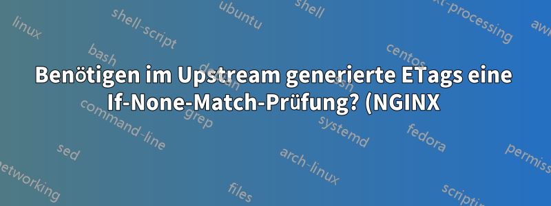 Benötigen im Upstream generierte ETags eine If-None-Match-Prüfung? (NGINX)