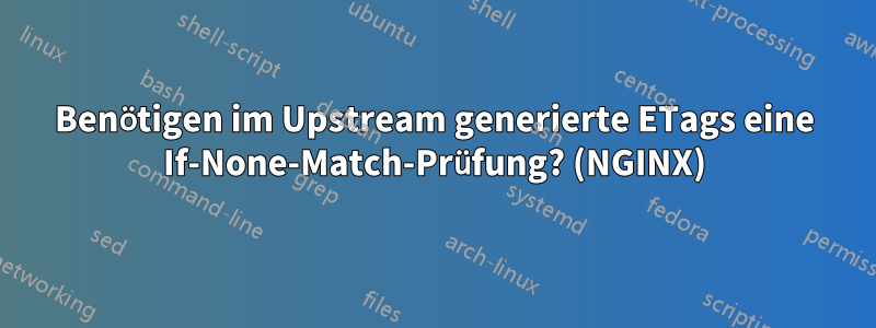 Benötigen im Upstream generierte ETags eine If-None-Match-Prüfung? (NGINX)