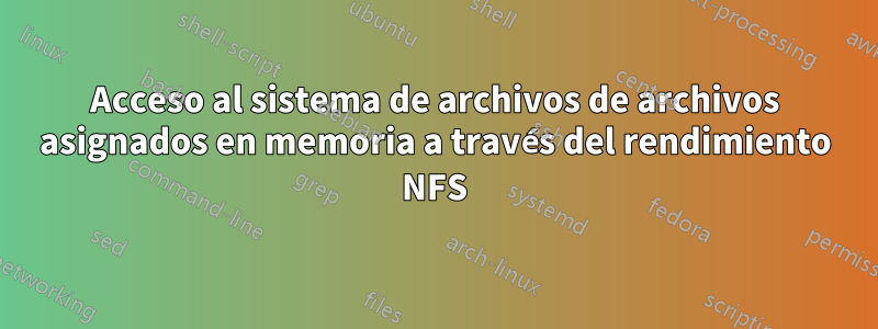 Acceso al sistema de archivos de archivos asignados en memoria a través del rendimiento NFS