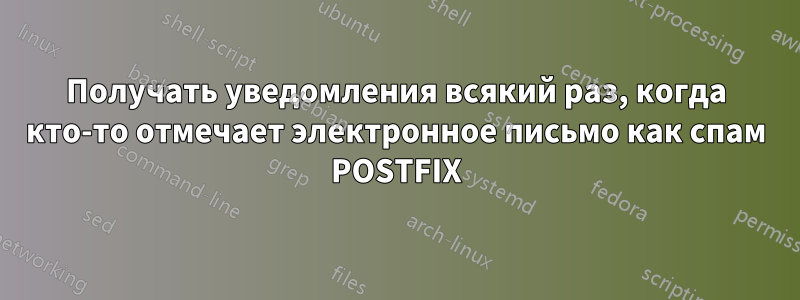 Получать уведомления всякий раз, когда кто-то отмечает электронное письмо как спам POSTFIX