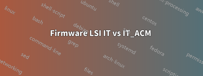 Firmware LSI IT vs IT_ACM