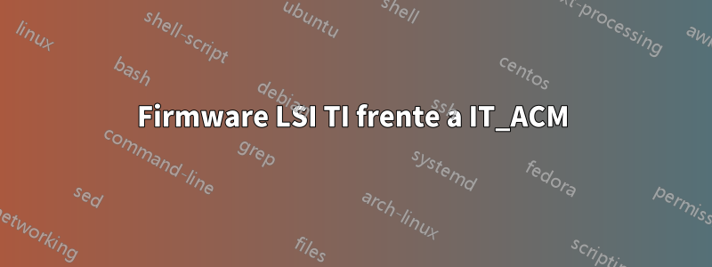 Firmware LSI TI frente a IT_ACM