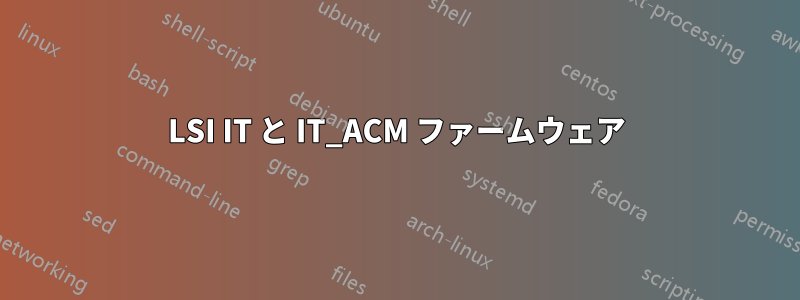 LSI IT と IT_ACM ファームウェア