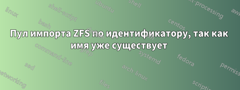 Пул импорта ZFS по идентификатору, так как имя уже существует