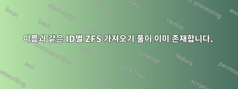 이름과 같은 ID별 ZFS 가져오기 풀이 이미 존재합니다.