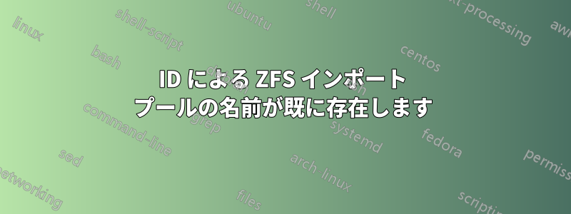 ID による ZFS インポート プールの名前が既に存在します